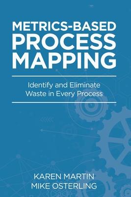 Metrics-Based Process Mapping: Identify and Eliminate Waste in Every Process