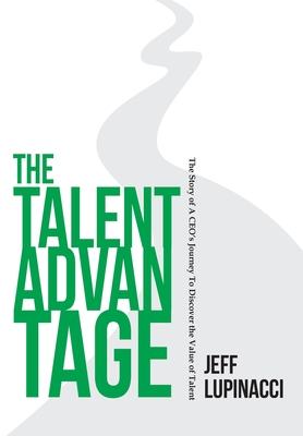 The Talent Advantage: The Story of a CEO's Journey to Discover the Value of Talent