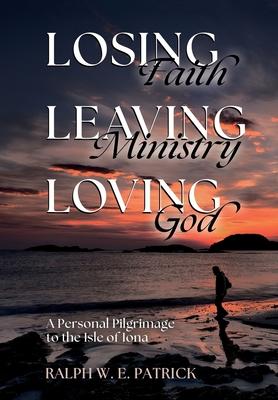 Losing Faith, Leaving Ministry, Loving God: A Personal Pilgrimage to the Isle of Iona