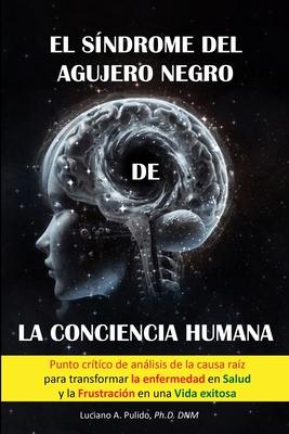 El sndrome del agujero negro de la conciencia humana: el punto crtico del anlisis de la Causa raiz para transformar la enfermedad en salud y la fru