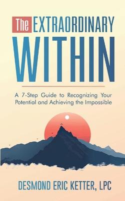 The Extraordinary Within: A 7-Step Guide to Recognizing Your Potential and Achieving the Impossible