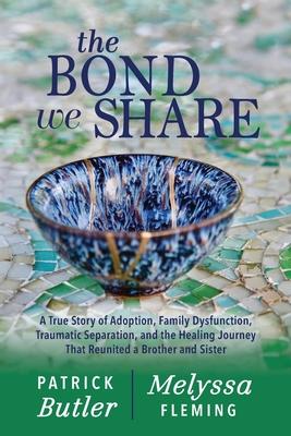 The Bond We Share: A True Story of Adoption, Family Dysfunction, Traumatic Separation, and the Healing Journey That Reunited a Brother an