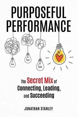 Purposeful Performance: The Secret Mix of Connecting, Leading, and Succeeding