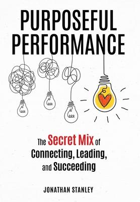 Purposeful Performance: The Secret Mix of Connecting, Leading, and Succeeding