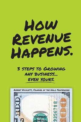 How Revenue Happens: 3 Steps to Growing Any Business... Even Yours