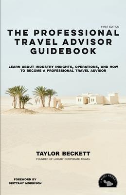 The Professional Travel Advisor Guidebook: Learn About Industry Insights, Operations, and How To Become a Professional Travel Advisor