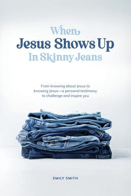 When Jesus Shows Up In Skinny Jeans: From knowing about Jesus to knowing Jesus-a personal testimony to challenge and inspire you.