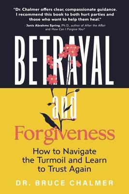 Betrayal and Forgiveness: How to Navigate the Turmoil and Learn to Trust Again