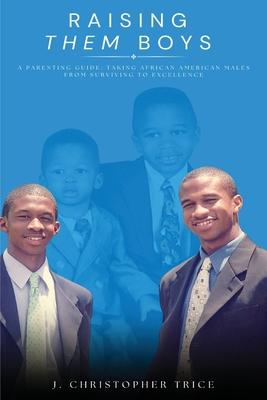 Raising Them Boys: A Parenting Guide: Taking African American Males from Surviving to Excellence