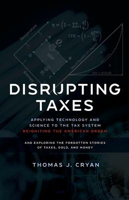 Disrupting Taxes: Applying Technology and Science to the Tax System, Reigniting the American Dream, and Exploring the Forgotten Stories