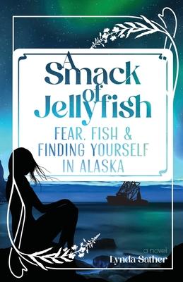 A Smack of Jellyfish: Fear, Fish & FInding Yourself in Alaska: Fear, Fish & FInding Yourself in Alaska