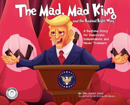 The Mad, Mad King and the Radical Right Wing: A Bedtime Story for Democrats, Independents, and Never Trumpers