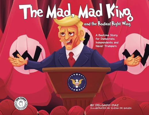 The Mad, Mad King and the Radical Right Wing: A Bedtime Story for Democrats, Independents, and Never Trumpers