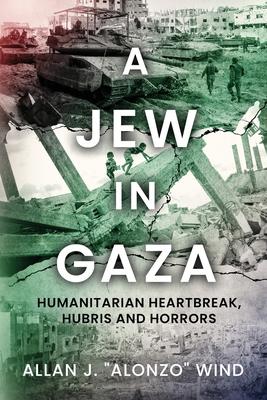 A Jew In Gaza: Humanitarian Heartbreak, Hubris and Horrors