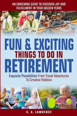 Fun & Exciting Things to Do in Retirement: An Enriching Guide to Discover Joy and Fulfillment in Your Golden Years - Exquisite Possibilities from Trav