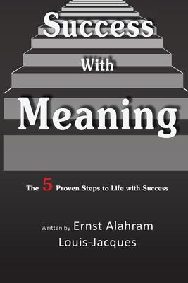 Success With Meaning: The 5 Proven Steps to Life with Success