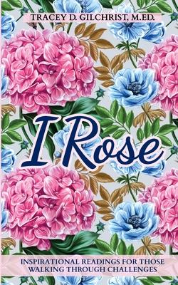 I Rose: Inspirational Readings For Those Walking Through Challenges