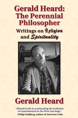 Gerald Heard - The Perennial Philosopher: Writings on Religion and Spirituality