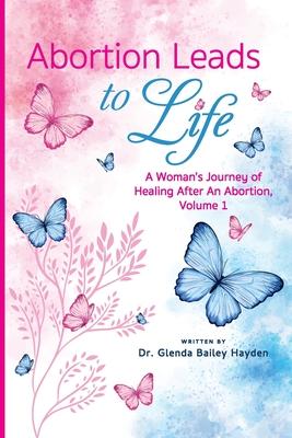 Abortion Leads to Life: A Woman's Journey of Healing After an Abortion