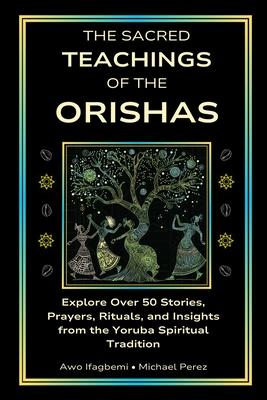 The Sacred Teachings of the Orishas: Explore Over 50 Stories, Prayers, Rituals and Insights from the Yoruba Spiritual Tradition Subscription