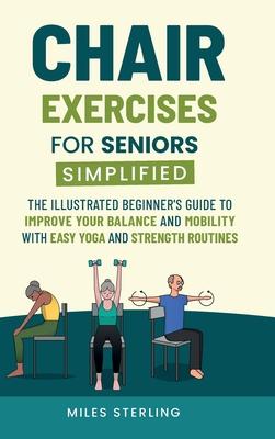 Chair Exercises for Seniors Simplified: The Illustrated Beginner's Guide to Improve Your Balance and Mobility with Easy Yoga and Strength Routines