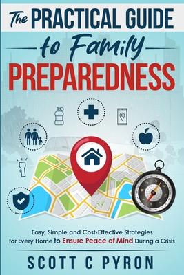 The Practical Guide to Family Preparedness: Easy, Simple and Cost-Effective Strategies for Every Home to Ensure Peace of Mind During a Crisis