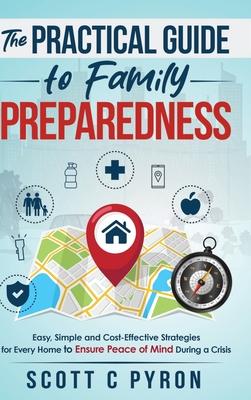 The Practical Guide to Family Preparedness: Easy, Simple and Cost-Effective Strategies for Every Home to Ensure Peace of Mind During a Crisis