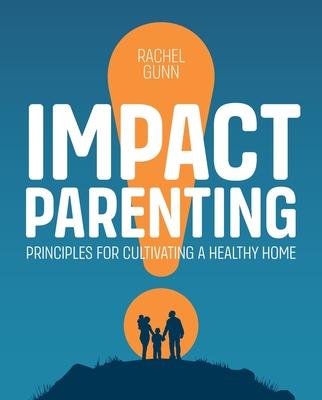 Impact Parenting: Principles for Cultivating a Healthy Home