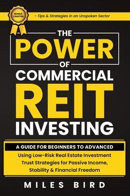 The POWER of Commercial REIT Investing: A Guide for Beginners to Advanced Using Low-Risk REIT Investment Strategies for Passive Income, Stability & Fi