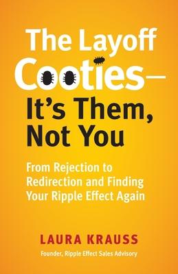 The Layoff Cooties-It's Them, Not You: From Rejection to Redirection and Finding Your Ripple Effect Again