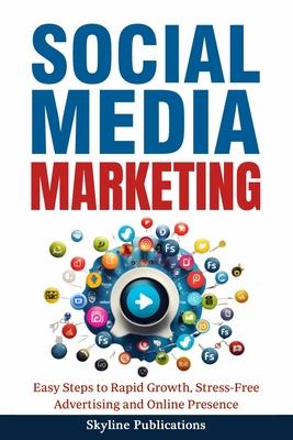 Social Media Marketing: Easy Steps to Rapid Growth, Stress-Free Advertising and Online Presence: Easy Steps to Rapid Growth, Stress-Free Adver