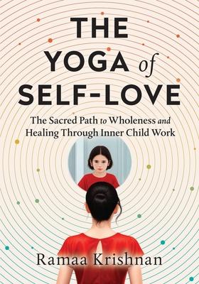 The Yoga of Self-Love: The Sacred Path to Wholeness and Healing through Inner Child Work