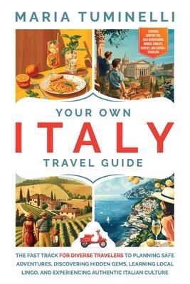 Your Own Italy Travel Guide: The Fast Track for Diverse Travelers to Planning Safe Adventures, Discovering Hidden Gems, Learning Local Lingo, and E