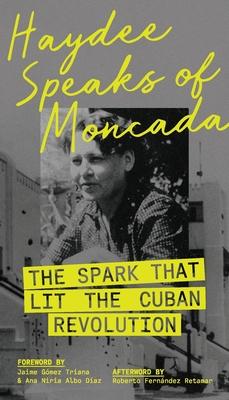 Haydee Speaks of Moncada: The Spark That Lit the Cuban Revolution