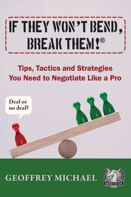 If They Won't Bend, Break Them!(R): Tips, Tactics and Strategies You Need to Negotiate Like a Pro