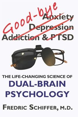 Good-bye Anxiety, Depression, Addiction & PTSD: The Life-Changing Science of Dual-Brain Psychology