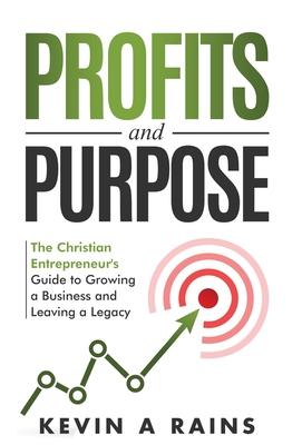 Profits and Purpose: The Christian Entrepreneur's Guide to Growing a Business and Leaving a Legacy