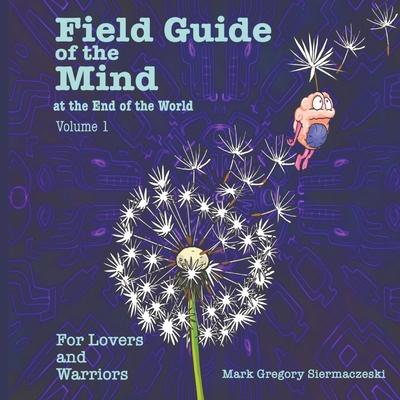 Field Guide of the Mind at the End of the World Volume 1: For Lovers and Warriors