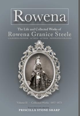 Rowena--The Life and Collected Works of Rowena Granice Steele - Volume II--Collected Works 1857-1873