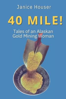 40 Mile!: Tales of an Alaskan Gold Mining Woman