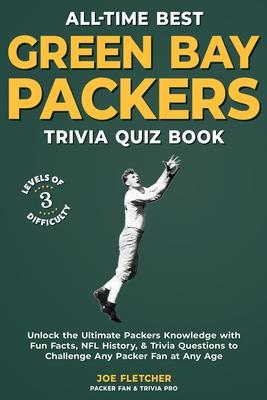 All-Time Best Green Bay Packers Trivia Quiz Book: Unlock the Ultimate Packers Knowledge with Fun Facts, NFL History, & Trivia Questions to Challenge A