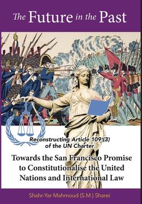 The Future in the Past: Reconstructing Article 109(3) of the UN Charter Towards The San Francisco Promise to Constitutionalise the United Nati