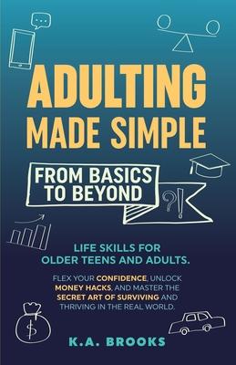 Adulting Made Simple - From Basics to Beyond: Life Skills for Older Teens and Adults. Flex Your Confidence, Unlock Money Hacks, And Master the Secret