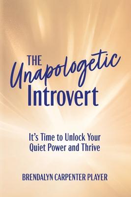 The Unapologetic Introvert: It's Time to Unlock Your Quiet Power and Thrive