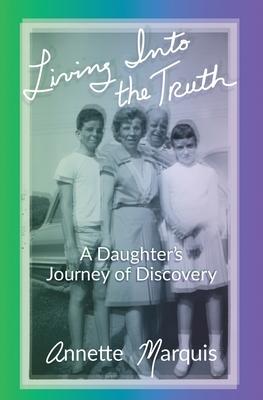 Living Into the Truth: A Daughter's Journey of Discovery