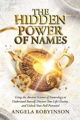 The Hidden Power of Names: Using the Ancient Science of Nameology to Understand Yourself, Discover Your Life's Destiny, and Unlock Your Full Pote