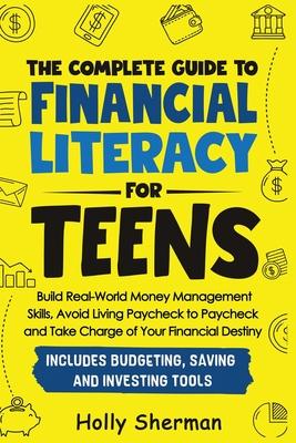 The Complete Guide to Financial Literacy for Teens: Build Real-World Money Management Skills, Avoid Living Paycheck to Paycheck and Take Charge of You