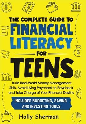 The Complete Guide to Financial Literacy for Teens: Build Real-World Money Management Skills, Avoid Living Paycheck to Paycheck and Take Charge of You