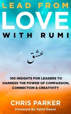 Lead from Love with Rumi: 100 Insights for Leaders to Harness the Power of Compassion, Connection and Creativity