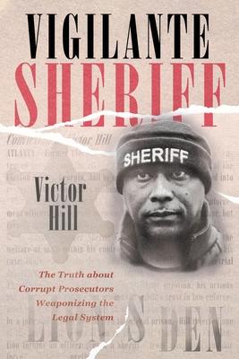 Vigilante Sheriff: The Truth about Corrupt Prosecutors Weaponizing the Legal System